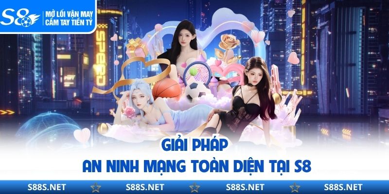 Giải pháp an ninh mạng toàn diện tại S8